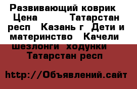 Развивающий коврик › Цена ­ 600 - Татарстан респ., Казань г. Дети и материнство » Качели, шезлонги, ходунки   . Татарстан респ.